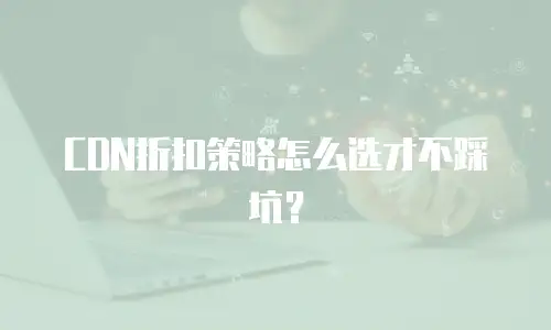 CDN折扣策略怎么选才不踩坑？