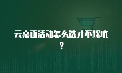 云桌面活动怎么选才不踩坑？