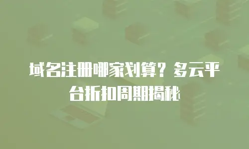 域名注册哪家划算？多云平台折扣周期揭秘