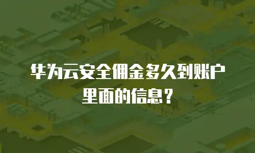 华为云安全佣金多久到账户里面的信息？