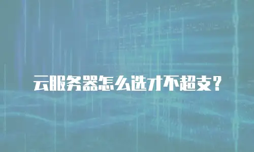 云服务器怎么选才不超支？