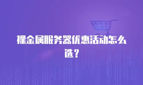 裸金属服务器优惠活动怎么选？