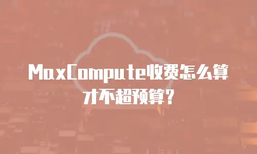 MaxCompute收费怎么算才不超预算？