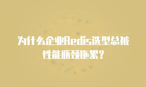 为什么企业Redis选型总被性能瓶颈拖累？