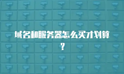 域名和服务器怎么买才划算？