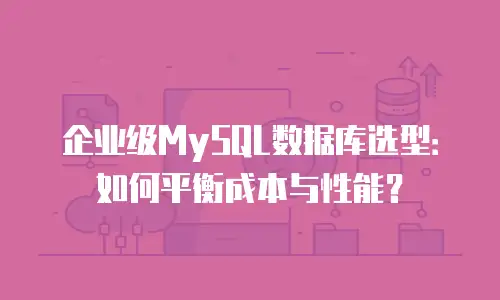 企业级MySQL数据库选型：如何平衡成本与性能？