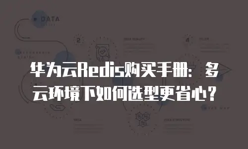 华为云Redis购买手册：多云环境下如何选型更省心？