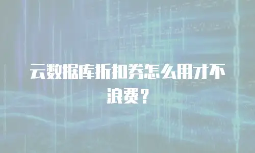 云数据库折扣券怎么用才不浪费？