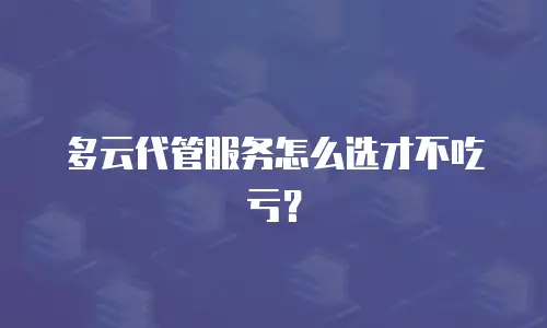 多云代管服务怎么选才不吃亏？