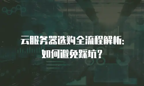 云服务器选购全流程解析：如何避免踩坑？