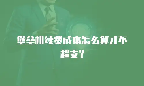 堡垒机续费成本怎么算才不超支？