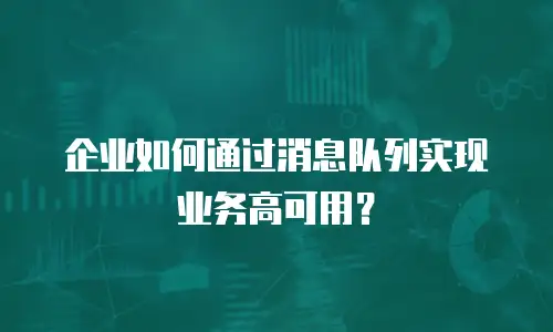 企业如何通过消息队列实现业务高可用？