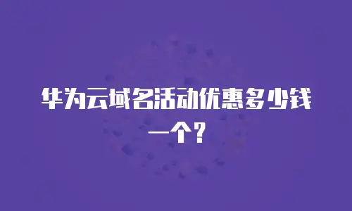 华为云域名活动优惠多少钱一个？
