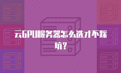 云GPU服务器怎么选才不踩坑？
