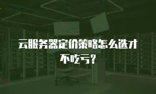 云服务器定价策略怎么选才不吃亏？