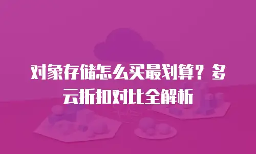 对象存储怎么买最划算？多云折扣对比全解析