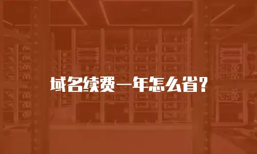 域名续费一年怎么省？
