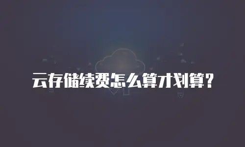 云存储续费怎么算才划算？
