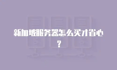 新加坡服务器怎么买才省心？
