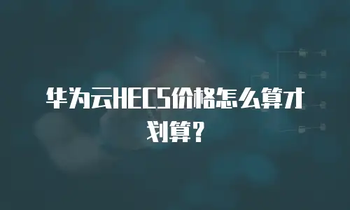 华为云HECS价格怎么算才划算？