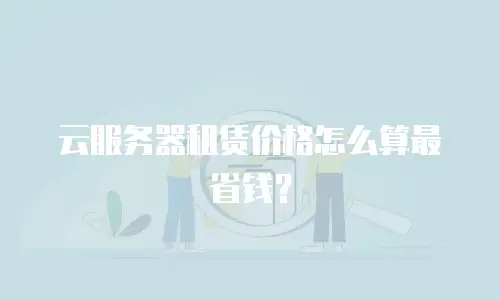 云服务器租赁价格怎么算最省钱？