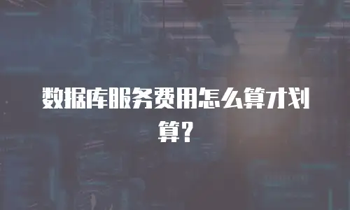 数据库服务费用怎么算才划算？