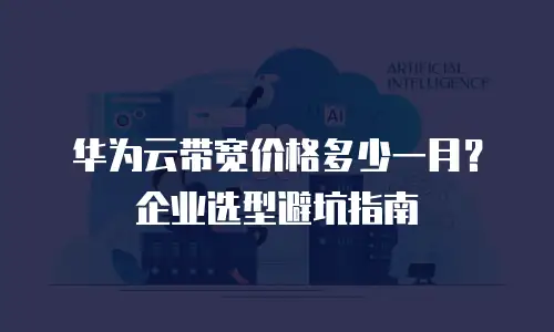 华为云带宽价格多少一月？企业选型避坑指南