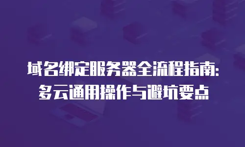 域名绑定服务器全流程指南：多云通用操作与避坑要点