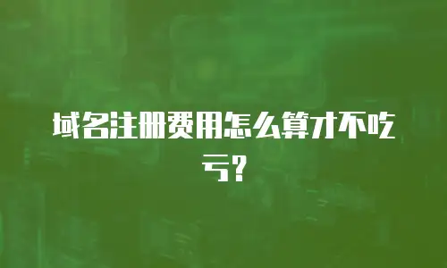 域名注册费用怎么算才不吃亏？