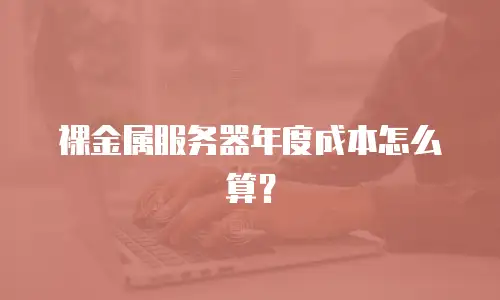 裸金属服务器年度成本怎么算？