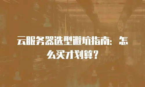 云服务器选型避坑指南：怎么买才划算？