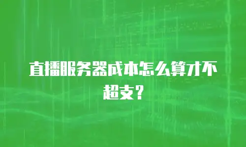 直播服务器成本怎么算才不超支？