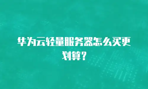 华为云轻量服务器怎么买更划算？