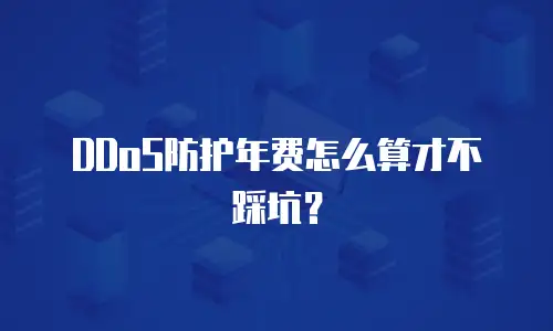 DDoS防护年费怎么算才不踩坑？