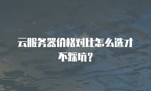 云服务器价格对比怎么选才不踩坑？