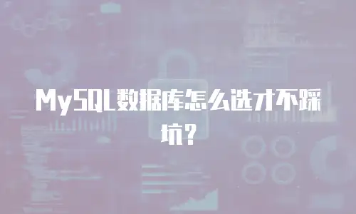 MySQL数据库怎么选才不踩坑？