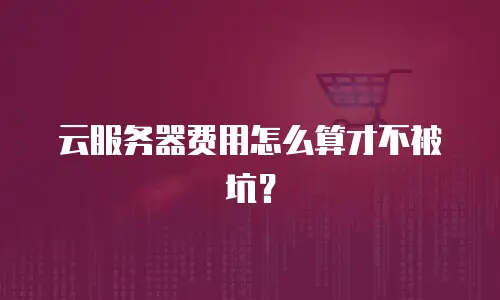 云服务器费用怎么算才不被坑？