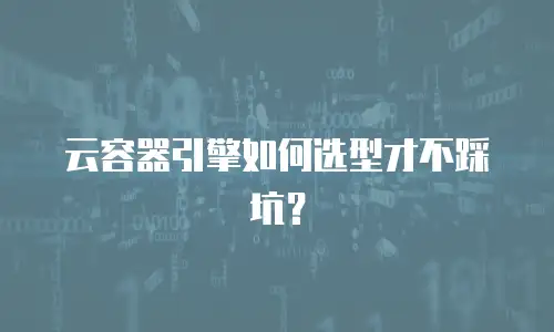 云容器引擎如何选型才不踩坑？