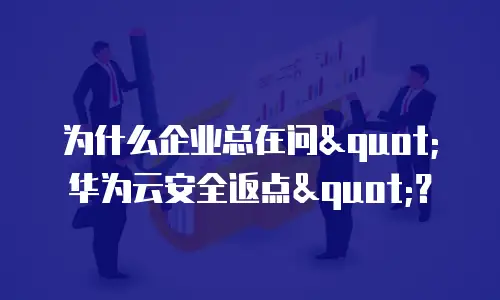为什么企业总在问"华为云安全返点"？