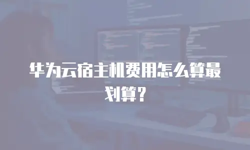华为云宿主机费用怎么算最划算？