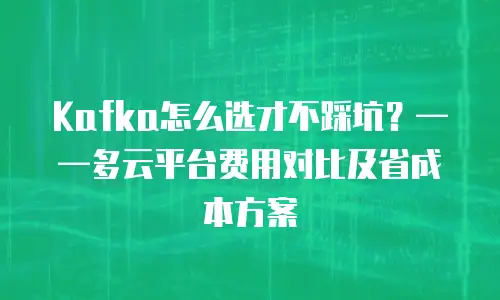 Kafka怎么选才不踩坑？&mdash;&mdash;多云平台费用对比及省成本方案