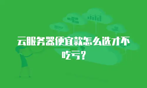 云服务器便宜款怎么选才不吃亏？