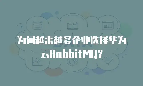 为何越来越多企业选择华为云RabbitMQ？