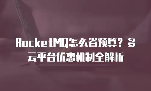 RocketMQ怎么省预算？多云平台优惠机制全解析