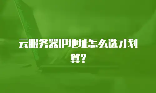 云服务器IP地址怎么选才划算？
