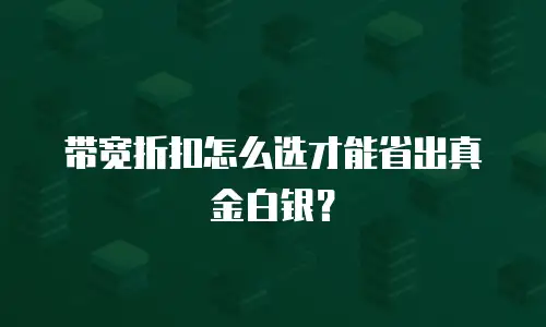 带宽折扣怎么选才能省出真金白银？