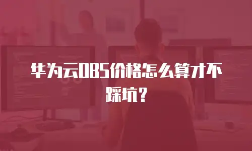 华为云OBS价格怎么算才不踩坑？