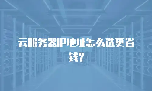 云服务器IP地址怎么选更省钱？