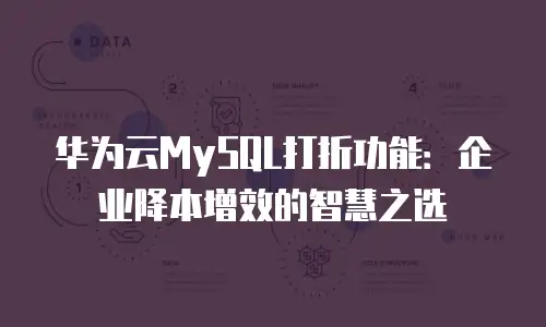 华为云MySQL打折功能：企业降本增效的智慧之选
