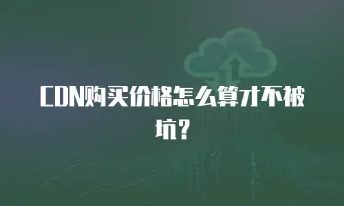 CDN购买价格怎么算才不被坑？